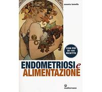 Endometriosi ed alimentazione. Con più di 100 ricette