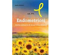 Endometriosi. Storie ordinarie di donne straordinarie - AA.VV.