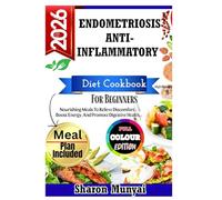 Endometriosis Anti-Inflammatory Diet Cookbook For Beginners: Nourishing Meals To Relieve Discomfort, Boost Energy, And Promote Digestive Health
