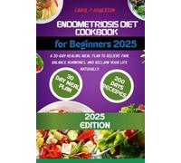 Endometriosis Diet Cookbook for Beginners 2025: A 30-Day Healing Meal Plan to Relieve Pain, Balance Hormones, and Reclaim Your Life Naturally