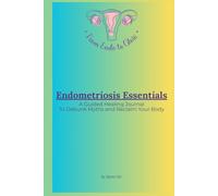 Endometriosis Essentials: A Guided Healing Journal to Debunk Myths and Reclaim Your Body