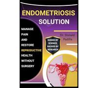Endometriosis Solution: Manage Pain And Restore Reproductive Health Without Surgery