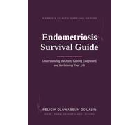 Endometriosis Survival Guide: Understanding the Pain, Getting Diagnosed, and Reclaiming Your Life