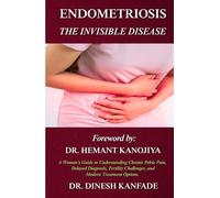 ENDOMETRIOSIS: THE INVISIBLE DISEASE: A Woman's Guide to Understanding Chronic Pelvic Pain, Delayed Diagnosis, Fertility Challenges, and Modern Treatment Options
