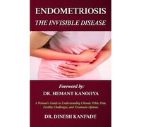 ENDOMETRIOSIS: THE INVISIBLE DISEASE: A Woman's Guide to Understanding Chronic Pelvic Pain, Delayed Diagnosis, Fertility Challenges, and Modern Treatment Options