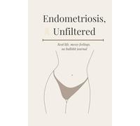 Endometriosis, Unfiltered: A Real, No-Nonsense Journal for Life with Endo