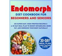 Endomorph Diet Cookbook For Beginners and Seniors: 105 Super Easy, High-Protein Recipes & a 30-Day Meal Plan to Boost Metabolism, Burn Fat, and Energize Your Body Naturally