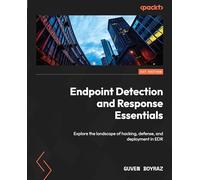 Endpoint Detection and Response Essentials: Explore the landscape of hacking, defense, and deployment in EDR