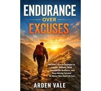 ENDURANCE OVER EXCUSES: Discover 7 Proven Strategies to Conquer Setbacks, Build Unstoppable Resilience, and Keep Moving Forward No Matter How Hard Life Gets