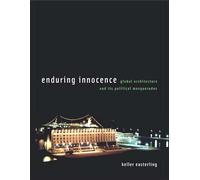 Enduring Innocence: Global Architecture and Its Political Masquerades