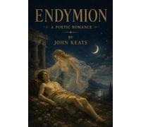Endymion: A Poetic Romance: A Romantic Epic of Myth, Beauty, and the Search for Transcendence