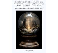 Endzeitprophetie jenseits des Christentums: Islam, Hinduismus, Zoroastrismus, Ragnarök: Eine globale Perspektive auf das Ende der Welt