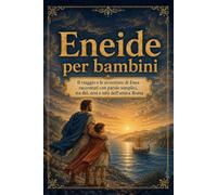 Eneide per bambini: Il viaggio e le avventure di Enea raccontati con parole semplici, tra dèi, eroi e miti dell’antica Roma