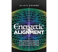 Energetic Alignment: The Power to Create a Life of Confidence, Success, and Purpose