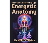 ENERGETIC ANATOMY: The Cosmic Blueprint of Life