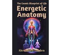 ENERGETIC ANATOMY: The Cosmic Blueprint of Life