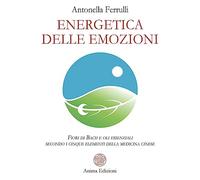 Energetica delle emozioni. Fiori di Bach e oli essenziali secondo i cinque elementi della medicina cinese