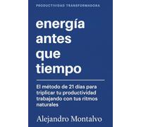 Energía antes que Tiempo: El método de 21 días para triplicar tu productividad trabajando con tus ritmos naturales