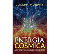 Energia cosmica. Il potere miracoloso dell'universo - Murphy Joseph