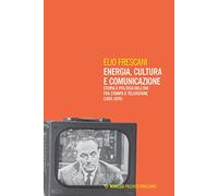 Energia, cultura e comunicazione. Storia e politica dell'Eni fra stampa e televisione (1955-1976)