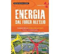 Energia. Dal fuoco all'elio. Viaggio nella storia delle fonti fossili e rinnovabili