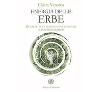 Energia delle erbe. Spunti pratici e meditativi per ritrovare il benessere olistico