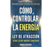 Cómo Controlar la Energía: Guía de Ley de Atracción, Manifestación y Autoayuda Espiritual para Elevar tu Vibración y Atraer Abundancia, Amor y Éxito