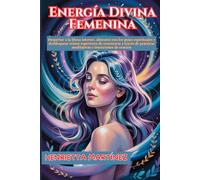 Energía Divina Femenina: Despertar a la Diosa interior, alinearse con los guías espirituales y desbloquear reinos superiores de conciencia a través de prácticas meditativas e intenciones de oración