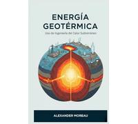 Energía Geotérmica: Uso de Ingeniería del Calor Subterráneo