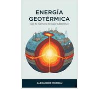 Energía Geotérmica: Uso de Ingeniería del Calor Subterráneo