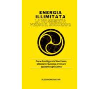 Energia illimitata - La Via Segreta verso il Successo: Come Sconfiggere la Stanchezza, Sbloccare il Successo e Trovare Equilibrio Ogni Giorno