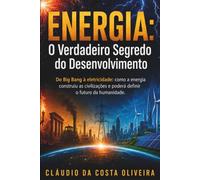 ENERGIA: O Verdadeiro Segredo do Desenvolvimento: Do Big Bang à eletricidade: como a energia construiu as civilizações e poderá definir o futuro da humanidade.