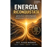 ENERGIA RICONQUISTATA: Uomini 40-55: la Guida Naturale per Ritrovare Forza, Chiarezza Mentale e Desiderio dopo il Calo del Testosterone