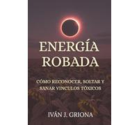 Energía Robada: Como Reconocer, Soltar y Sanar Vínculos Tóxicos