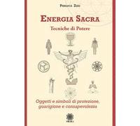 Energia sacra. Tecniche di potere. Oggetti e simboli di protezione, guarigione e consapevolezza