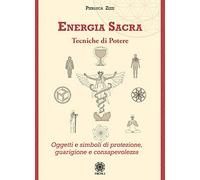 Energia sacra. Tecniche di potere. Oggetti e simboli di protezione, guarigione e consapevolezza