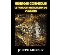 Energie cosmique. Le pouvoir miraculeux de l'univers - Murphy Joseph