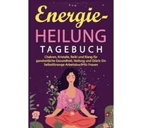 Energieheilung Tagebuch: Chakren, Kristalle, Reiki & Klang für ganzheitliche Gesundheit und Heilung: Ein Selbstfürsorge-Arbeitsbuch für Frauen