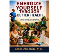 ENERGIZE YOURSELF THROUGH BETTER HEALTH: Practical Strategies to Increase Energy, Improve Health, and Enhance Quality of Life