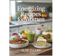 Energizing Recipes for Women: Nourish Your Body and Find Life Balance - Elsie JA Goff