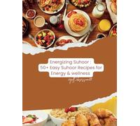 Energizing Suhoor: 50+ Easy Suhoor Recipes for Energy & Wellness: Quick & Nutritious Pre-Dawn Meals to Keep You Hydrated, Full, and Energized During Fasting