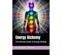 Energy Alchemy: The Ultimate Guide To Energy Healing
