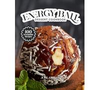 ENERGY BALL DESSERT COOKBOOK: Mouthwatering Energy Ball Recipes: From Nutty Classics to Superfood-Packed Bites-Healthy, No-Bake Treats for Every Skill Level, Craving, and Active Lifestyle