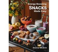 Energy-Boosting Snacks Made Easy: Quick, Healthy, and Delicious Snack Recipes for Natural Energy, Focus, and Everyday Vitality