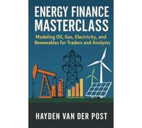 Energy Finance Masterclass: Modeling Oil, Gas, Electricity, and Renewables for Traders and Analysts: A Comprehensive Guide
