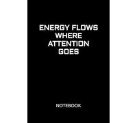 ENERGY FLOWS WHERE ATTENTION GOES: Motivational Notebook