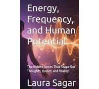 Energy, Frequency, and Human Potential: The Hidden Forces That Shape Our Thoughts, Bodies, and Reality