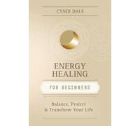 Energy Healing for Beginners: Balance, Protect, and Transform Your Life