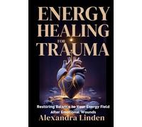 ENERGY HEALING FOR TRAUMA: Restoring Balance to Your Energy Field After Emotional Wounds