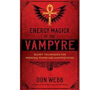 Energy Magick of the Vampyre: Secret Techniques for Personal Power and Manifestation